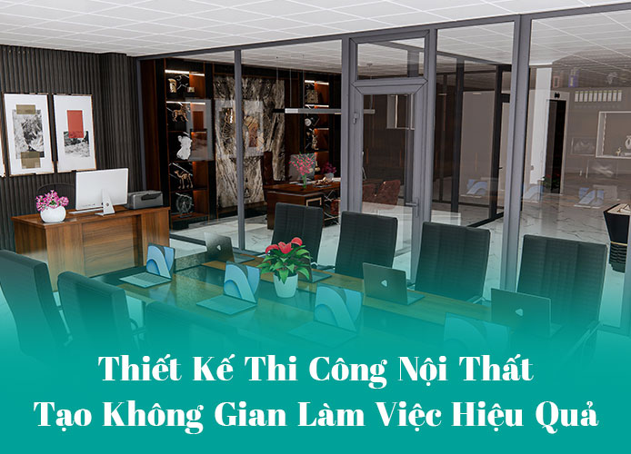 Thiết kế thi công nội thất Thiết kế thi công nội thất văn phòng