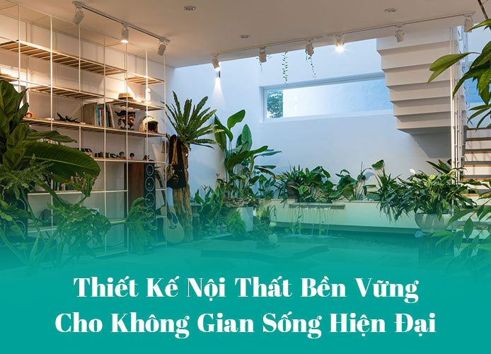 Thiết Kế Nội Thất Bền Vững Cho Không Gian Sống Hiện Đại Thiết Kế Nội Thất Bền Vững Cho Không Gian Sống Hiện Đại